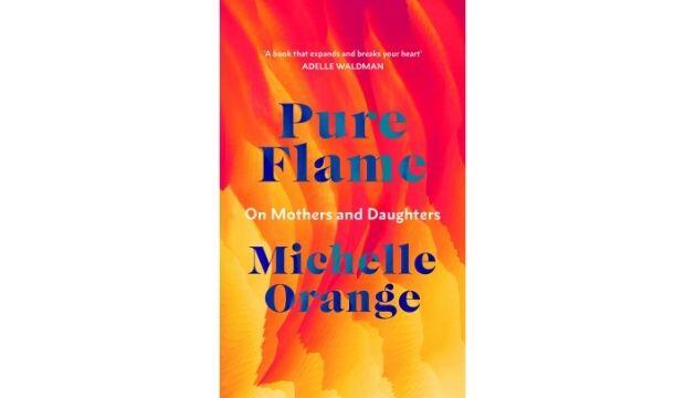 Pure Flame: On Mothers and Daughters, by Michelle Orange 