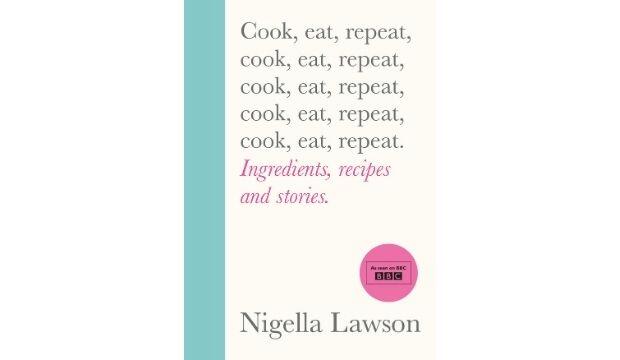 Cook, Eat, Repeat: Ingredients, recipes and stories, by Nigella Lawson