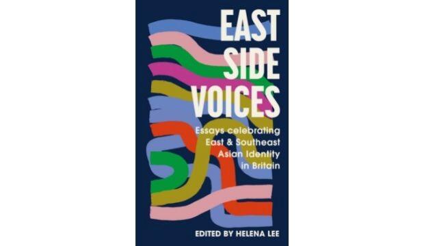 East Side Voices: Essays Celebrating East and Southeast Asian Identity in Britain, edited by Helena Lee 