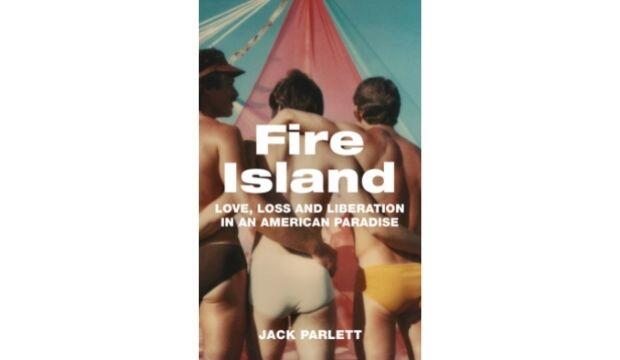 Fire Island: Love, Loss and Liberation in an American Paradise, by Jack Parlett  